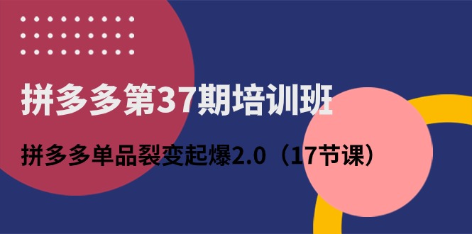 拼多多第37期培训班：拼多多单品裂变起爆2.0-课程网