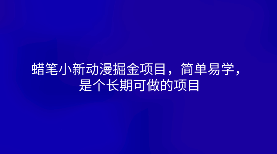 蜡笔小新动漫掘金项目，简单易学，是个长期可做的项目-课程网