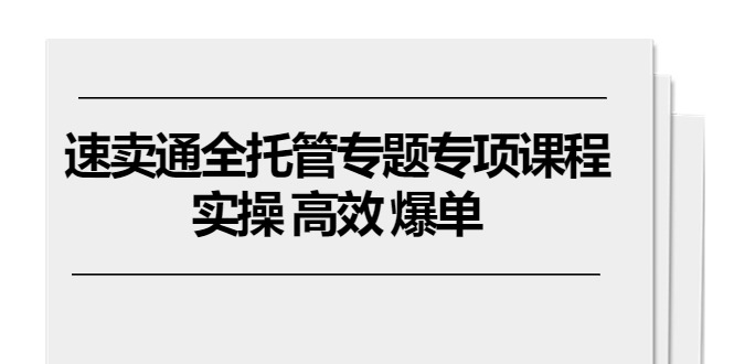 速卖通全托管专题专项课程，实操 高效 爆单-课程网