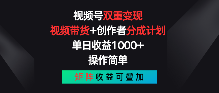 视频号双重变现，视频带货+创作者分成计划 , 单日收益1000+，操作简单，矩阵收益叠加-课程网