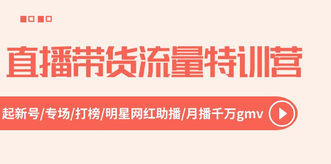 直播带货流量特训营，起新号-专场-打榜-明星网红助播 月播千万gmv-课程网