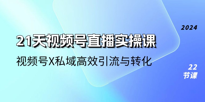 21天视频号直播实操课，视频号X私域高效引流与转化-课程网