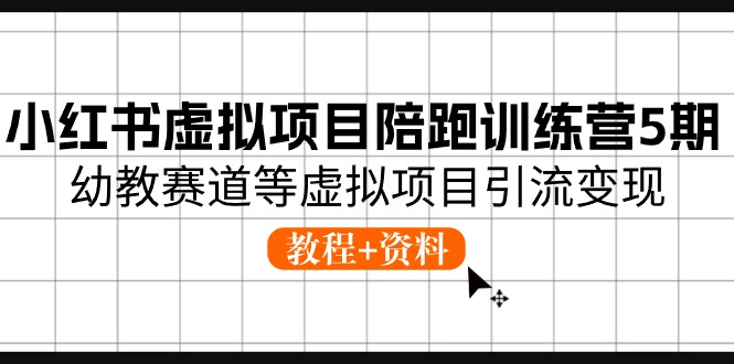 小红书虚拟项目陪跑训练营5期，幼教赛道等虚拟项目引流变现 (教程+资料)-课程网