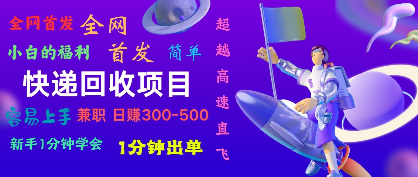 快递回收项目，小白一分钟学会，一分钟出单，可长期干，日赚300~800-课程网