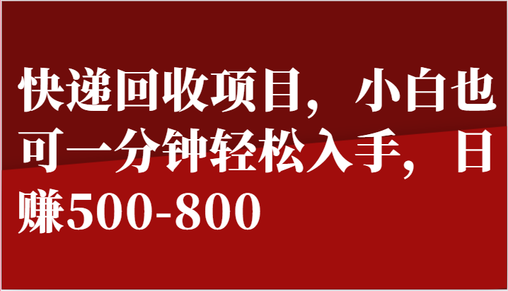 快递回收项目，小白也可一分钟轻松入手，日赚500-800-课程网