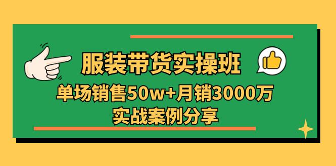 服装带货实操培训班：单场销售50w+月销3000万实战案例分享-课程网