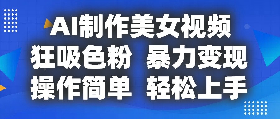 AI制作美女视频，狂吸色粉，暴力变现，操作简单，小白也能轻松上手-课程网