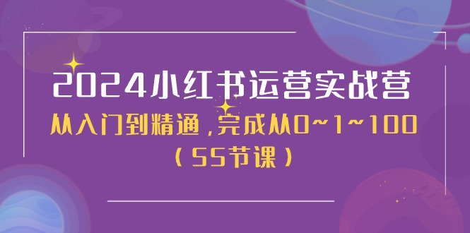 2024小红书运营实战营，从入门到精通，完成从0~1~100-课程网