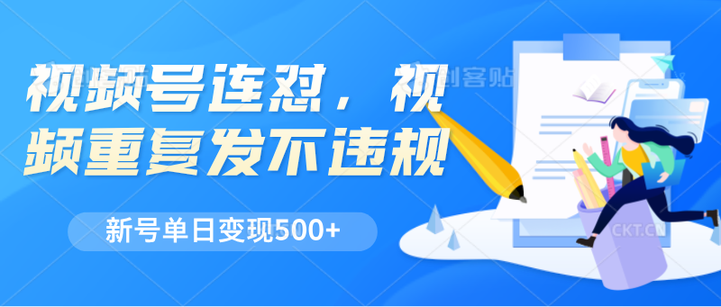 微信视频号连怼，短视频反复发不出违反规定，新号单日转现500-课程网