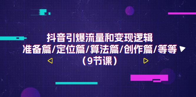 抖音视频引爆流量和转现逻辑性，提前准备篇/精准定位篇/优化算法篇/写作篇/等-课程网