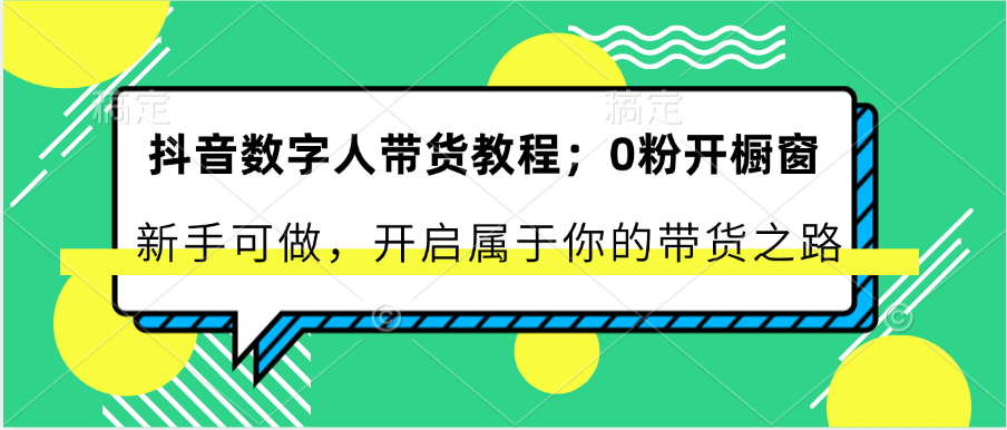 抖音数字人卖货实例教程：0粉开橱窗展示 初学者能做 打开属于自己的卖货之途-课程网