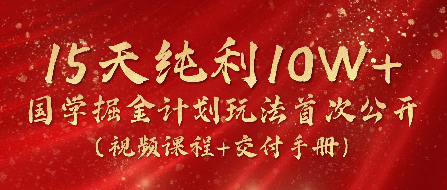 《国学掘金计划2024》实战教学短视频，15天净利10W -中创网_分享中创网创业资讯_最新网络项目资源-课程网