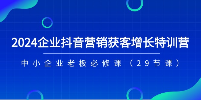 2024企业抖音营销拓客提高夏令营，中小型企业老总必修课程-中创网_分享中创网创业资讯_最新网络项目资源-课程网