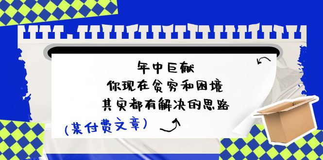 微信公众号付费文章：年里巨制-你如今贫穷和窘境，其实都有处理思路 (进去写作业)-课程网