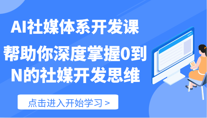 AI社交媒体管理体系开发设计课-帮助自己深层把握0到N的社交媒体开发思维-课程网