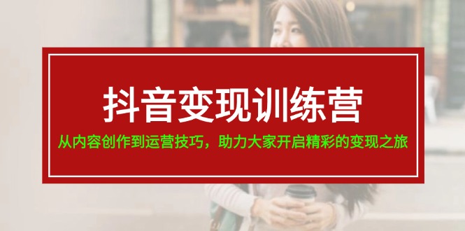 抖音赚钱夏令营，从内容生产到运营方法，助推大伙儿打开精彩绝伦转现之行-课程网