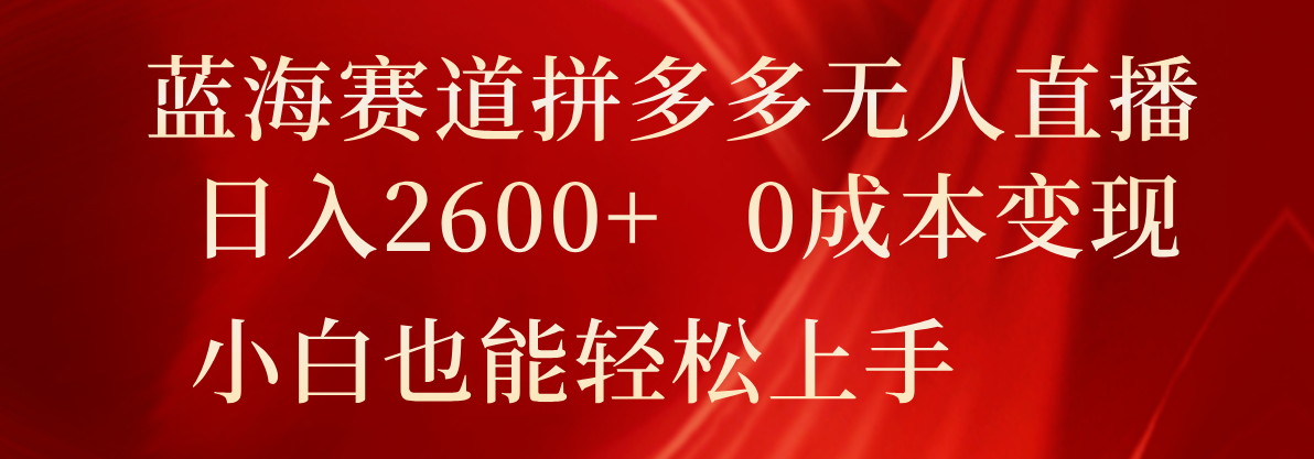 瀚海跑道拼多多平台无人直播，日入2600 ，0成本费转现，新手也可以快速上手-课程网