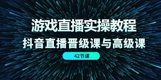 游戏直播间实际操作实例教程，抖音直播间晋升课和高端课-课程网