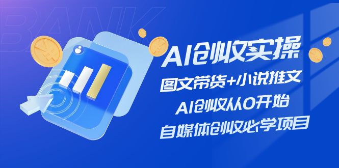 AI增收实际操作—图文并茂卖货 小说推文，AI增收从0逐渐开始，自媒体平台增收必会新项目-课程网