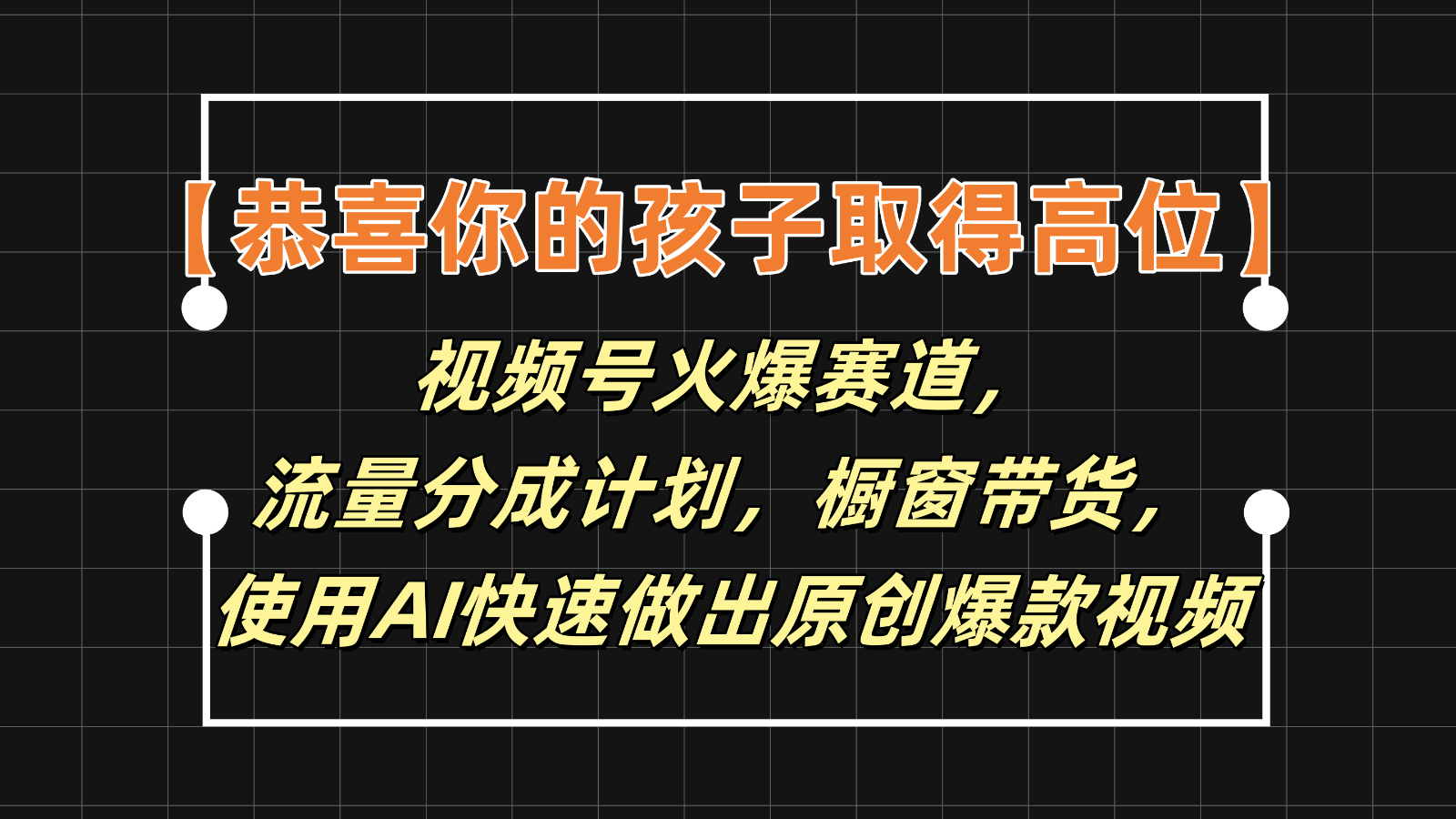 【恭贺您的孩子获得上位】微信视频号受欢迎跑道，分为方案橱窗展示卖货，应用AI迅速做原创短视频-课程网