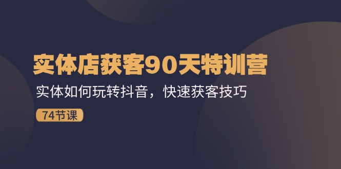 门店拓客90天夏令营：实体线怎样玩转抖音，迅速拓客方法-课程网