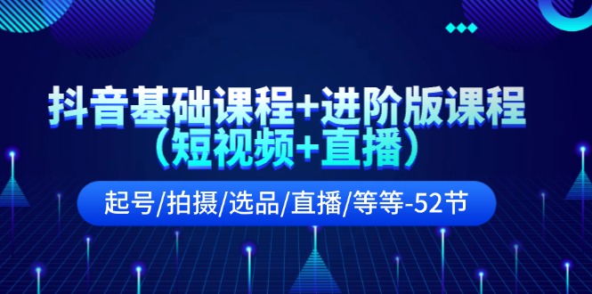 抖音视频基础课 升级版课程内容养号/拍照/选款/直播间/等-课程网