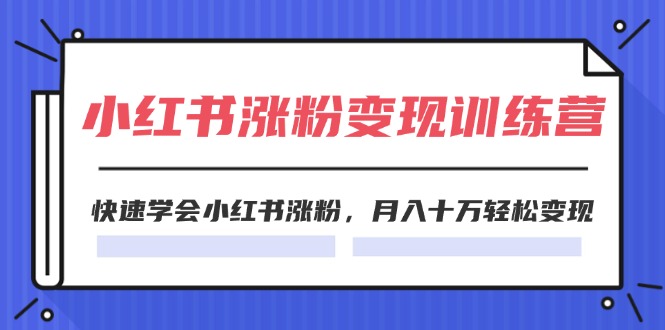 2024小红书的19天增粉转现夏令营，迅速懂得小红书的增粉，月入十万轻轻松松转现-课程网