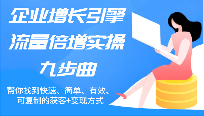 公司增长点总流量增长实际操作九步曲，帮你找到迅速、简易、合理、可复制的拓客 变现模式-课程网