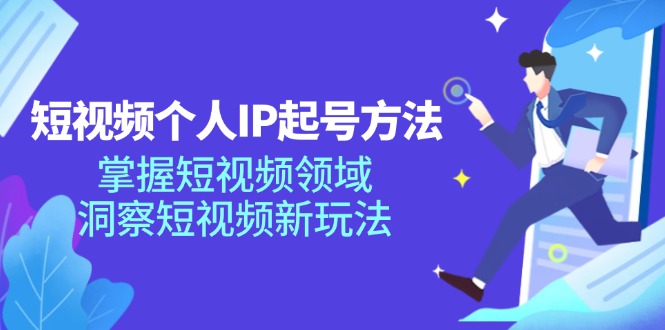 短视频个人IP起号方法，掌握短视频领域，洞察短视频新玩法-课程网