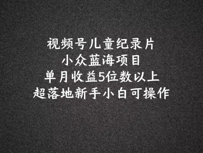 2024蓝海项目微信视频号儿童纪录片科谱，单月盈利5个数之上，新手入门易操作-课程网