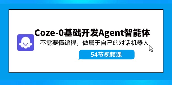 Coze-0基本开发设计 Agent智能体实例教程：不用懂程序编写，做属于自己机器人聊天-课程网