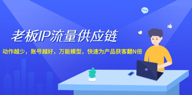 老总IP总流量供应链管理，姿势越低账户就越好，全能实体模型迅速为生产拓客翻N倍！-课程网