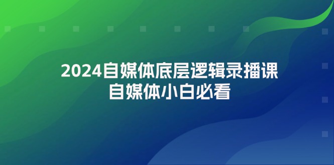 2024自媒体底层逻辑录播课，自媒体小白必看-课程网