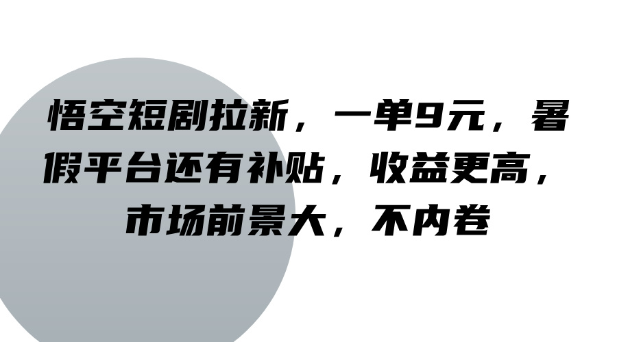 悟空短剧拉新，一单9元，暑假平台还有补贴，收益更高，市场前景大，不内卷-课程网