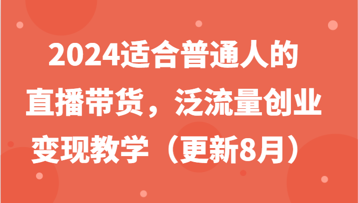 2024适宜普通人直播卖货，泛流量自主创业转现课堂教学-课程网