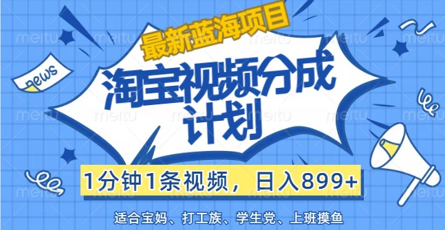 全新蓝海项目淘宝视频分为方案，1min1条短视频，日入899 ，有手就行-课程网