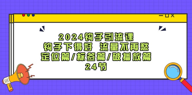 2024勾子引流课：勾子出得好总流量不会再愁，精准定位篇/标识篇/破播放视频篇/24节-课程网