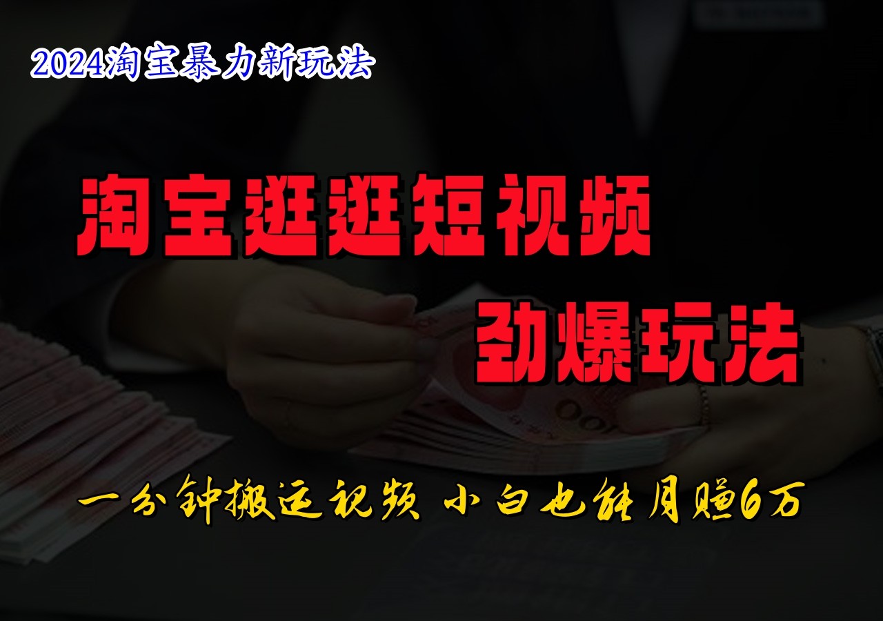 淘宝逛逛小视频刺激游戏玩法，只需一分钟搬运视频，新手也可以日入500-课程网