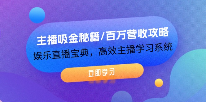 主播吸金秘籍/百万营收攻略，娱乐直播宝典，高效主播学习系统-课程网