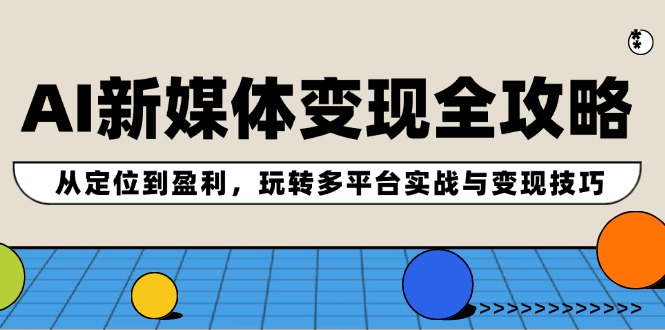 AI互联网媒体转现攻略大全：从查找到赢利，轻松玩全平台实战演练与转现方法-课程网