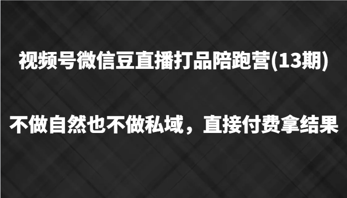 微信视频号微信豆直播打品陪跑(13期)，不去做不自然流不做公域，立即付钱拿结果-课程网