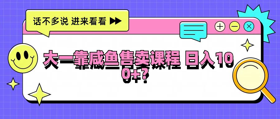 大一靠闲鱼出售课程内容日入100 ，没有门坎，有手就行-课程网