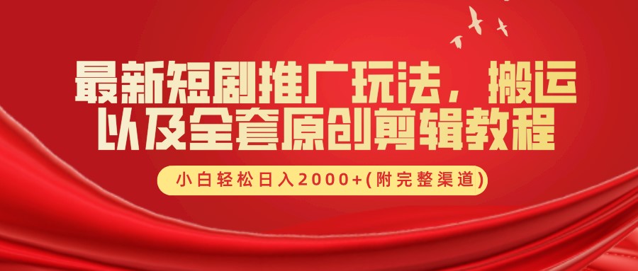 最新短剧推广玩法，搬运以及全套原创剪辑教程(附完整渠道)，小白轻松日入2000+-课程网