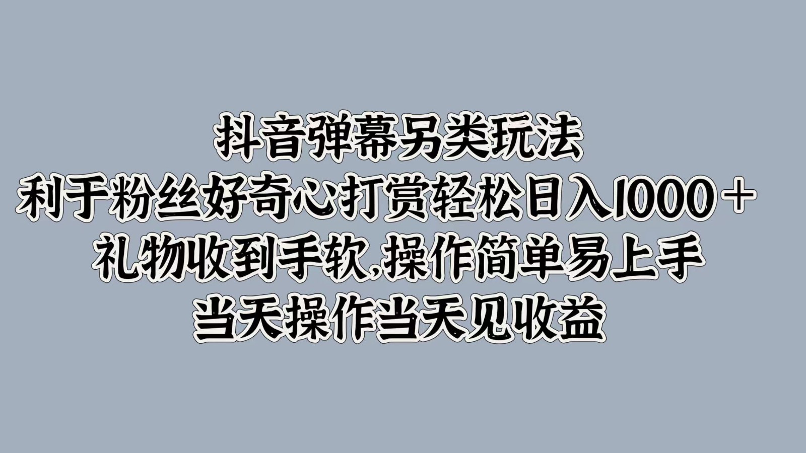 抖音弹幕另类玩法，利于粉丝好奇心打赏轻松日入1000＋ 礼物收到手软，操作简单-课程网