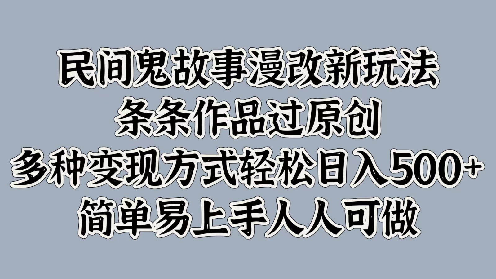 民间鬼故事漫改新玩法，条条作品过原创，多种变现方式轻松日入500+简单易上手人人可做-课程网