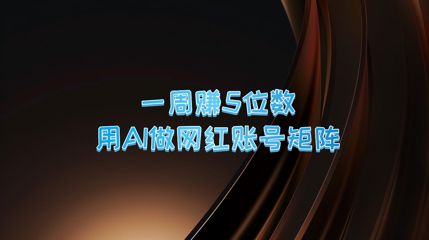 一周赚5位数，用AI做网红账号矩阵，现在的AI功能实在太强大了-课程网