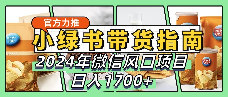 小绿书卖货彻底课堂教学手册，2024年手机微信蓝海项目，日入1700-课程网