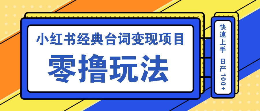 小红书经典台词变现项目，零撸玩法 快速上手 日产100+-课程网