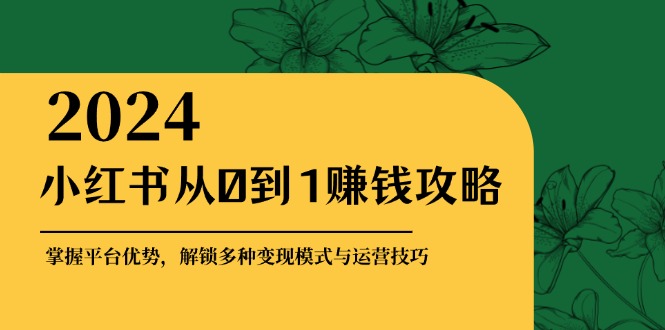 小红书的从0到1赚钱秘籍：把握平台资源，开启多种多样转现赚钱方法与运营方法-课程网