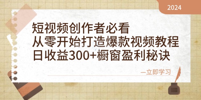 短视频创作者必看：从零开始打造爆款视频教程，日收益300+橱窗盈利秘诀-课程网